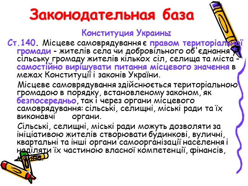 Законодательная база Конституция Украины Ст.140. Місцеве самоврядування є правом територіальної громади - жителів села